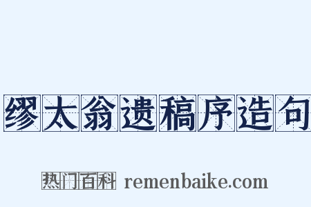 缪太翁遗稿序造句是什么意思的图片